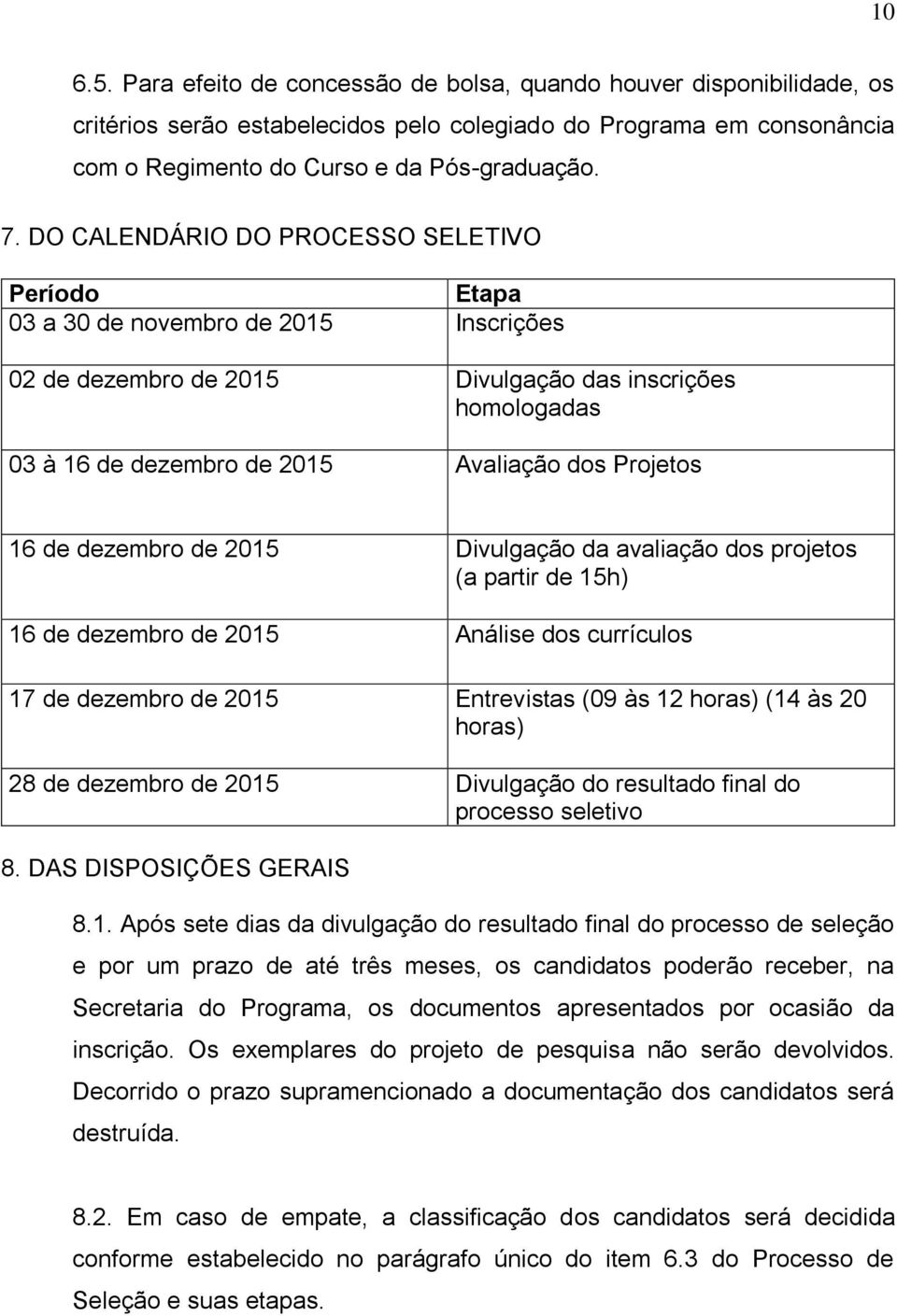 dezembro de 25 Divulgação da avaliação dos projetos (a partir de 15h) 16 de dezembro de 25 Análise dos currículos 17 de dezembro de 25 Entrevistas (09 às 12 horas) (14 às 20 horas) 28 de dezembro de