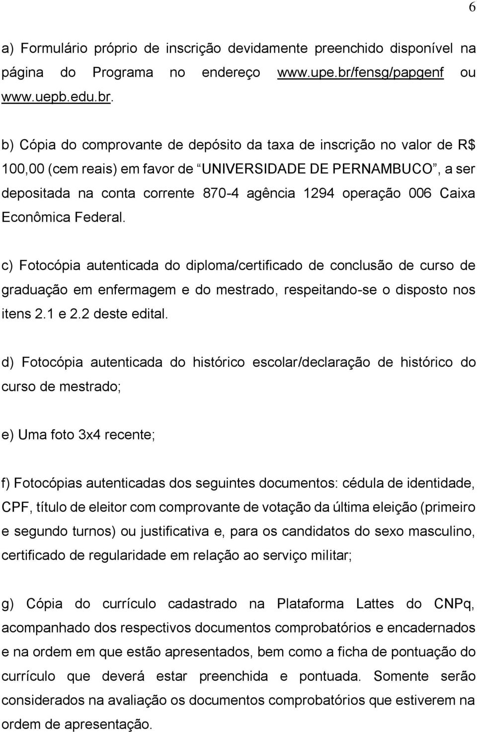 b) Cópia do comprovante de depósito da taxa de inscrição no valor de R$ 100,00 (cem reais) em favor de UNIVERSIDADE DE PERNAMBUCO, a ser depositada na conta corrente 870-4 agência 1294 operação 006