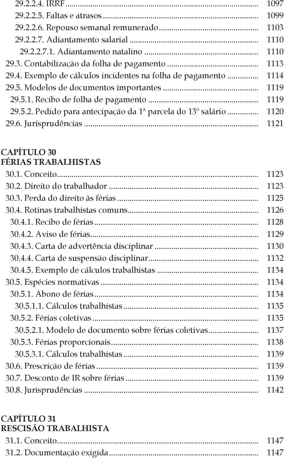 .. 1120 29.6. Jurisprudências... 1121 CAPÍTULO 30 FÉRIAS TRABALHISTAS 30.1. Conceito... 1123 30.2. Direito do trabalhador... 1123 30.3. Perda do direito às férias... 1125 30.4.