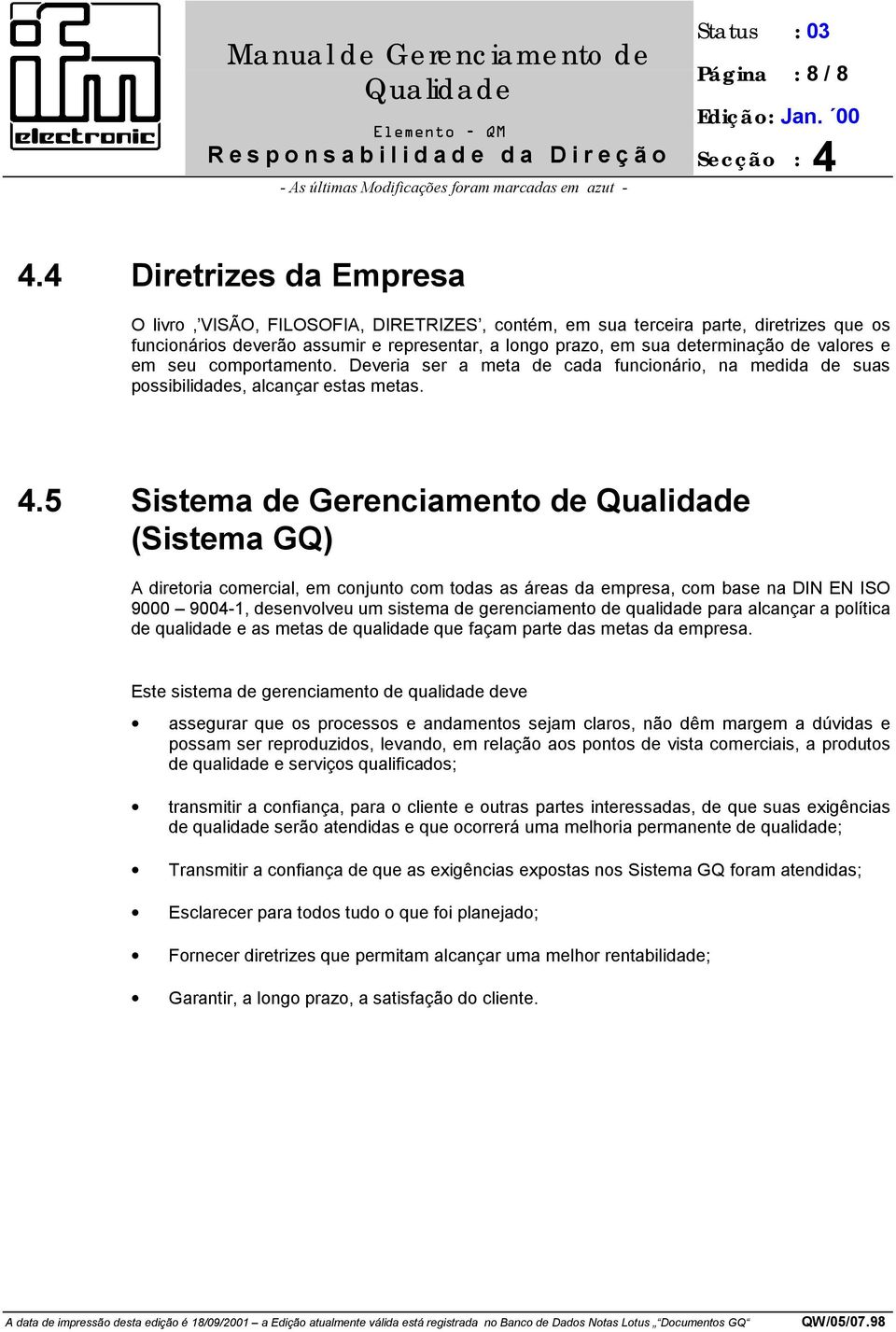 valores e em seu comportamento. Deveria ser a meta de cada funcionário, na medida de suas possibilidades, alcançar estas metas. 4.