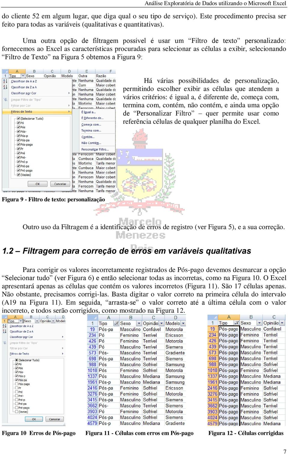 Figura 5 obtemos a Figura 9: Há várias possibilidades de personalização, permitindo escolher exibir as células que atendem a vários critérios: é igual a, é diferente de, começa com, termina com,