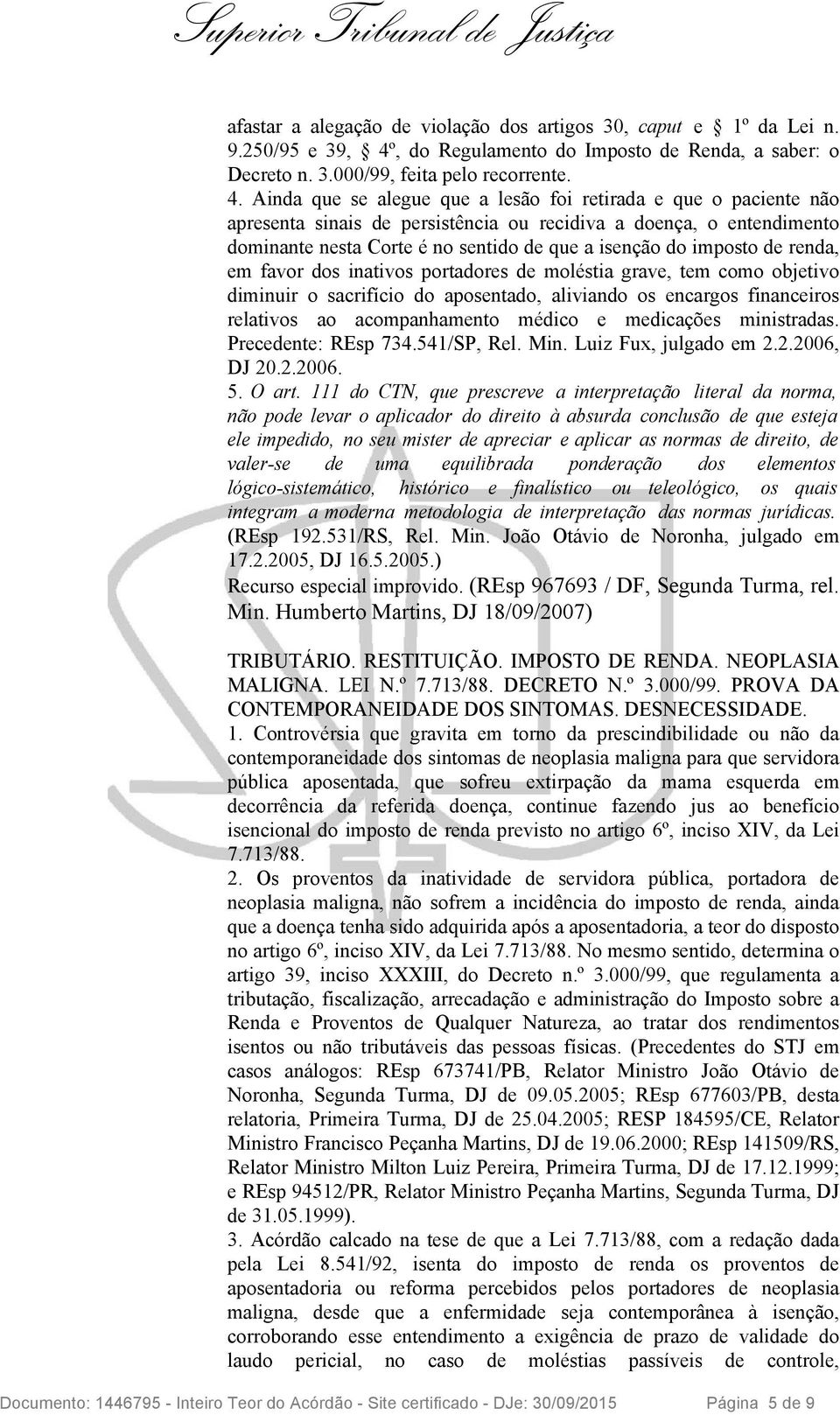 Ainda que se alegue que a lesão foi retirada e que o paciente não apresenta sinais de persistência ou recidiva a doença, o entendimento dominante nesta Corte é no sentido de que a isenção do imposto