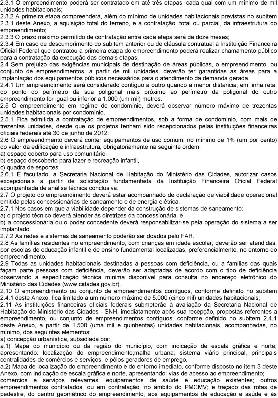 3.4 Em caso de descumprimento do subitem anterior ou de cláusula contratual a Instituição Financeira Oficial Federal que contratou a primeira etapa do empreendimento poderá realizar chamamento