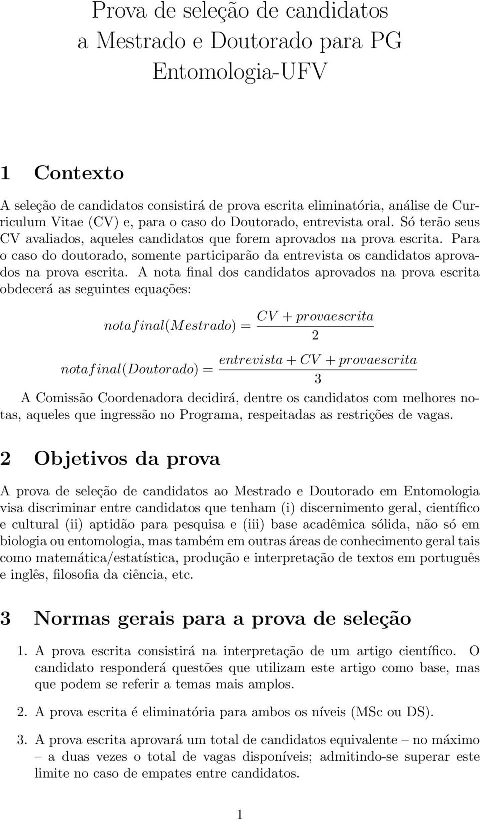 Para o caso do doutorado, somente participarão da entrevista os candidatos aprovados na prova escrita.