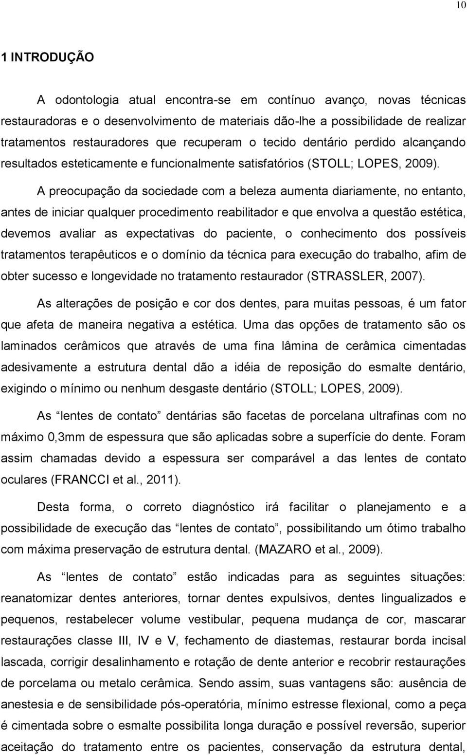 A preocupação da sociedade com a beleza aumenta diariamente, no entanto, antes de iniciar qualquer procedimento reabilitador e que envolva a questão estética, devemos avaliar as expectativas do