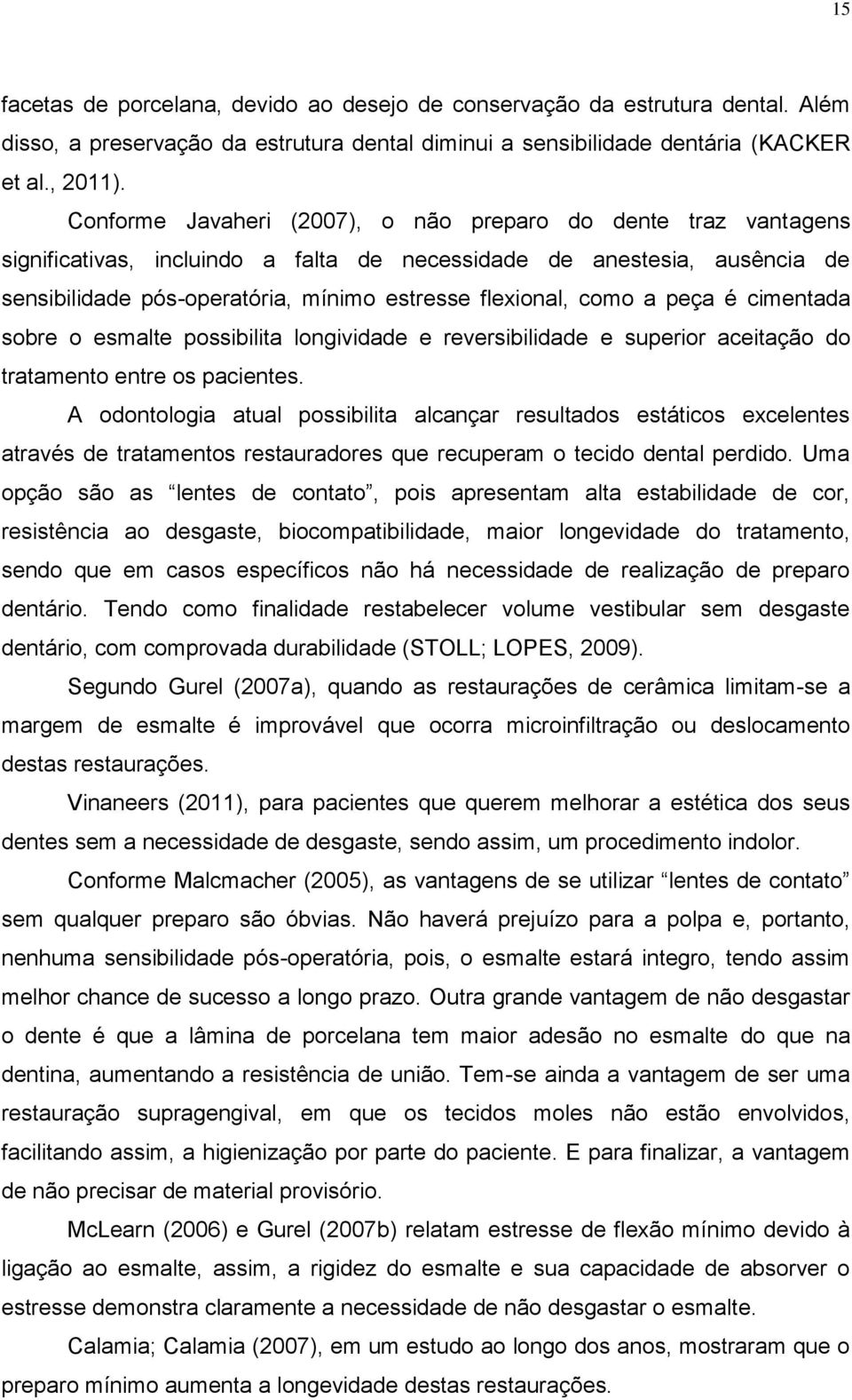 como a peça é cimentada sobre o esmalte possibilita longividade e reversibilidade e superior aceitação do tratamento entre os pacientes.