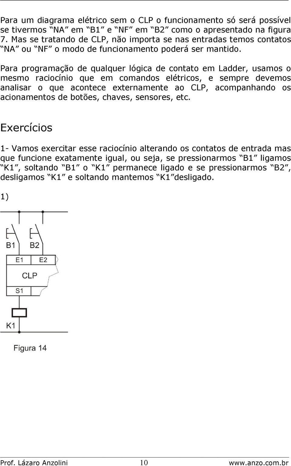 Para programação de qualquer lógica de contato em Ladder, usamos o mesmo raciocínio que em comandos elétricos, e sempre devemos analisar o que acontece externamente ao CLP, acompanhando os