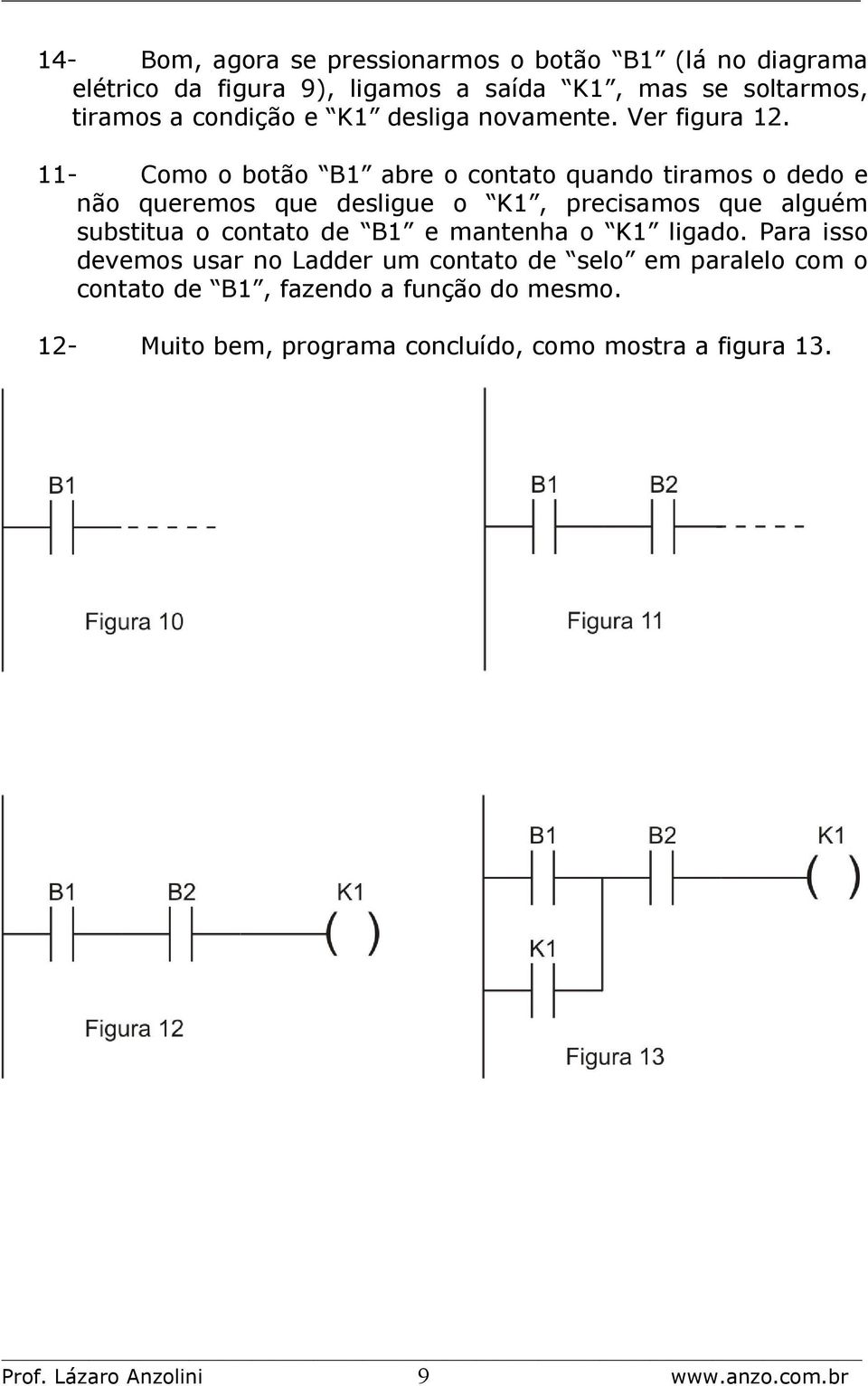 11- Como o botão B1 abre o contato quando tiramos o dedo e não queremos que desligue o K1, precisamos que alguém substitua o contato de