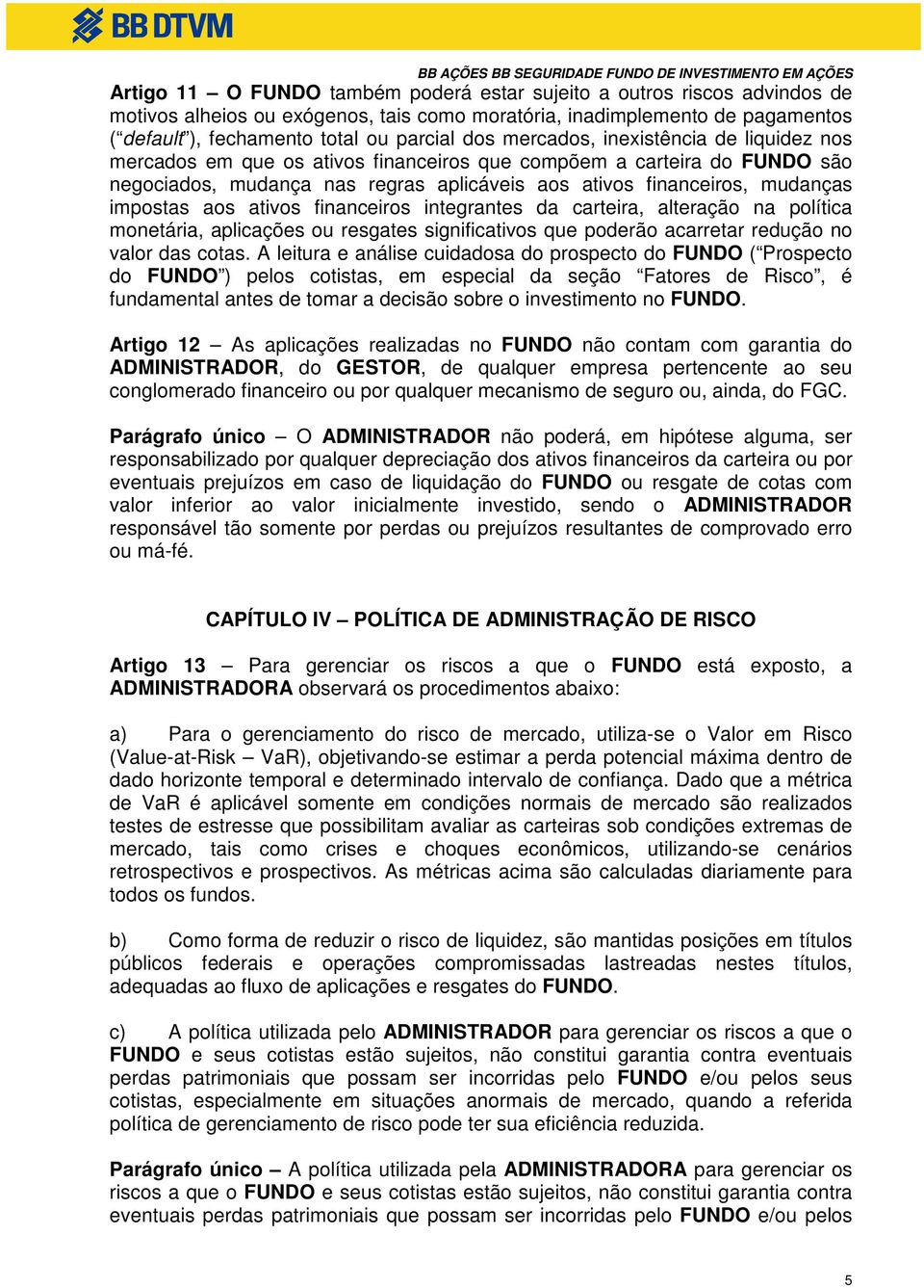 aos ativos financeiros integrantes da carteira, alteração na política monetária, aplicações ou resgates significativos que poderão acarretar redução no valor das cotas.