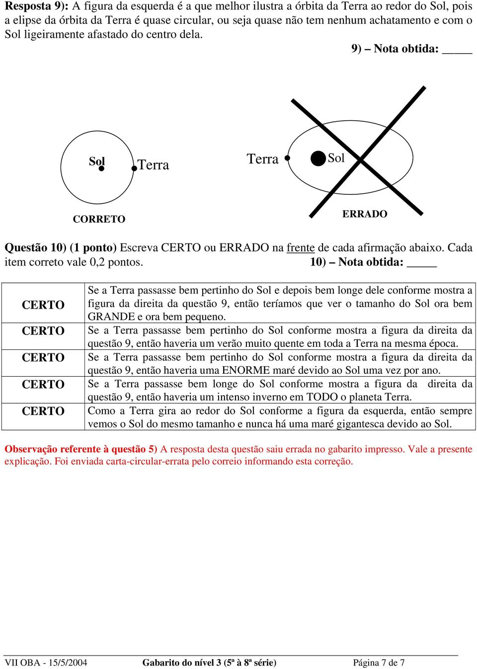 10) Nota obtida: Se a Terra passasse bem pertinho do Sol e depois bem longe dele conforme mostra a figura da direita da questão 9, então teríamos que ver o tamanho do Sol ora bem GRANDE e ora bem