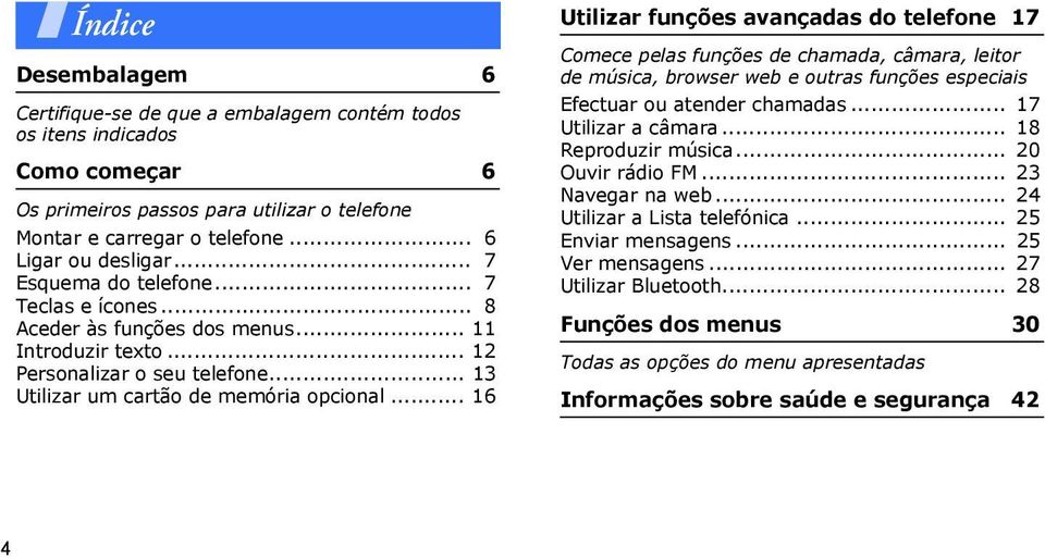 .. 16 Utilizar funções avançadas do telefone 17 Comece pelas funções de chamada, câmara, leitor de música, browser web e outras funções especiais Efectuar ou atender chamadas... 17 Utilizar a câmara.