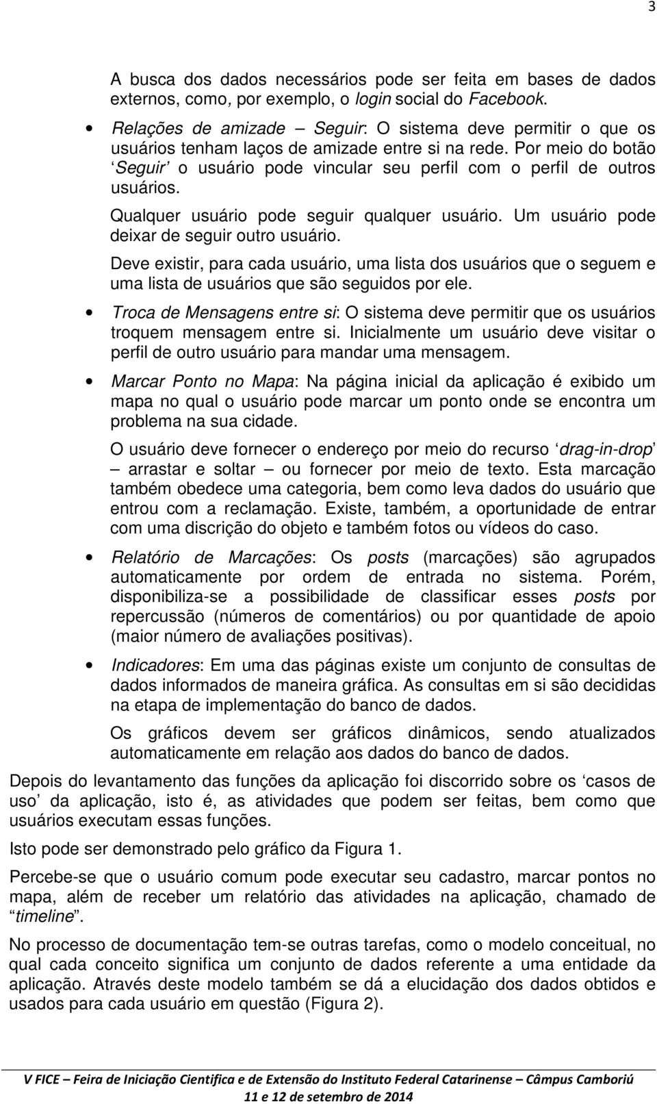 Por meio do botão Seguir o usuário pode vincular seu perfil com o perfil de outros usuários. Qualquer usuário pode seguir qualquer usuário. Um usuário pode deixar de seguir outro usuário.