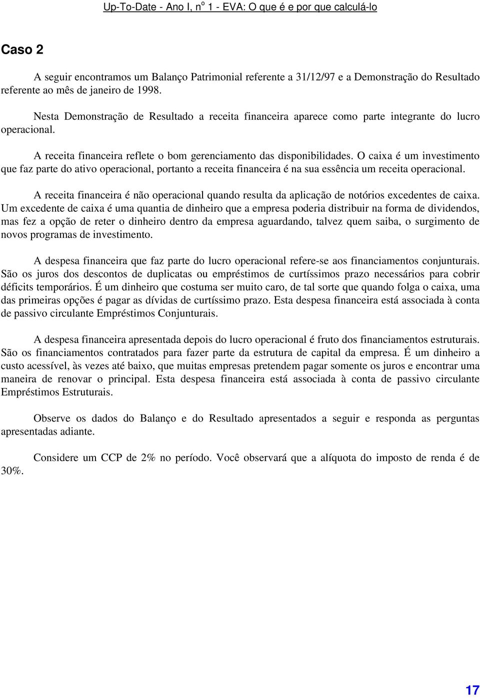 O caixa é um investimento que faz parte do ativo operacional, portanto a receita financeira é na sua essência um receita operacional.