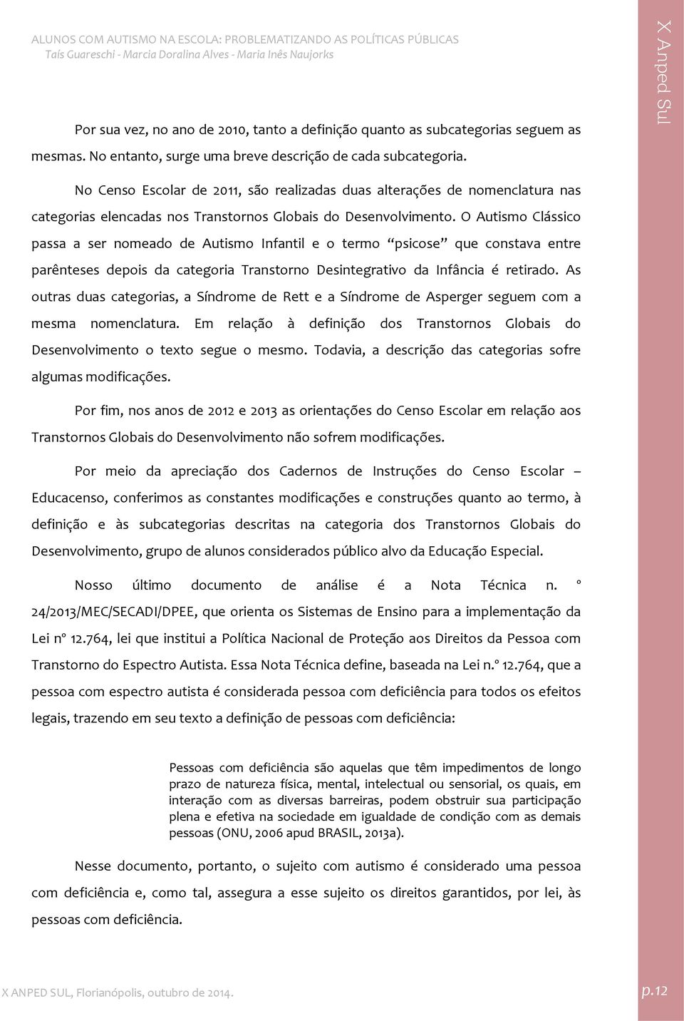 O Autismo Clássico passa a ser nomeado de Autismo Infantil e o termo psicose que constava entre parênteses depois da categoria Transtorno Desintegrativo da Infância é retirado.