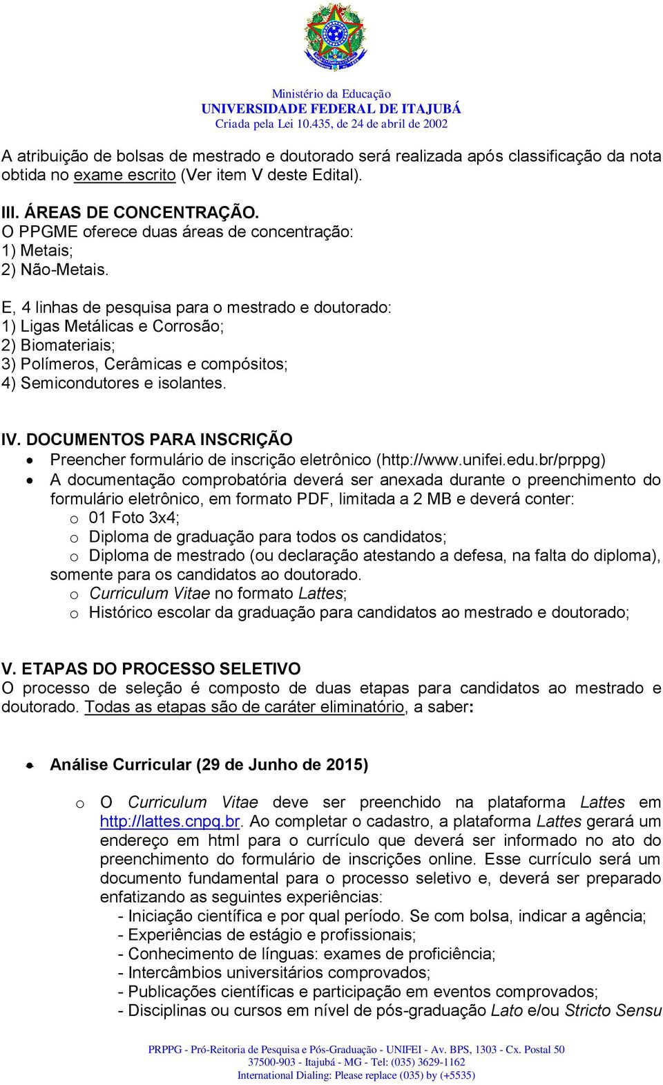 E, 4 linhas de pesquisa para o mestrado e doutorado: 1) Ligas Metálicas e Corrosão; 2) Biomateriais; 3) Polímeros, Cerâmicas e compósitos; 4) Semicondutores e isolantes. IV.