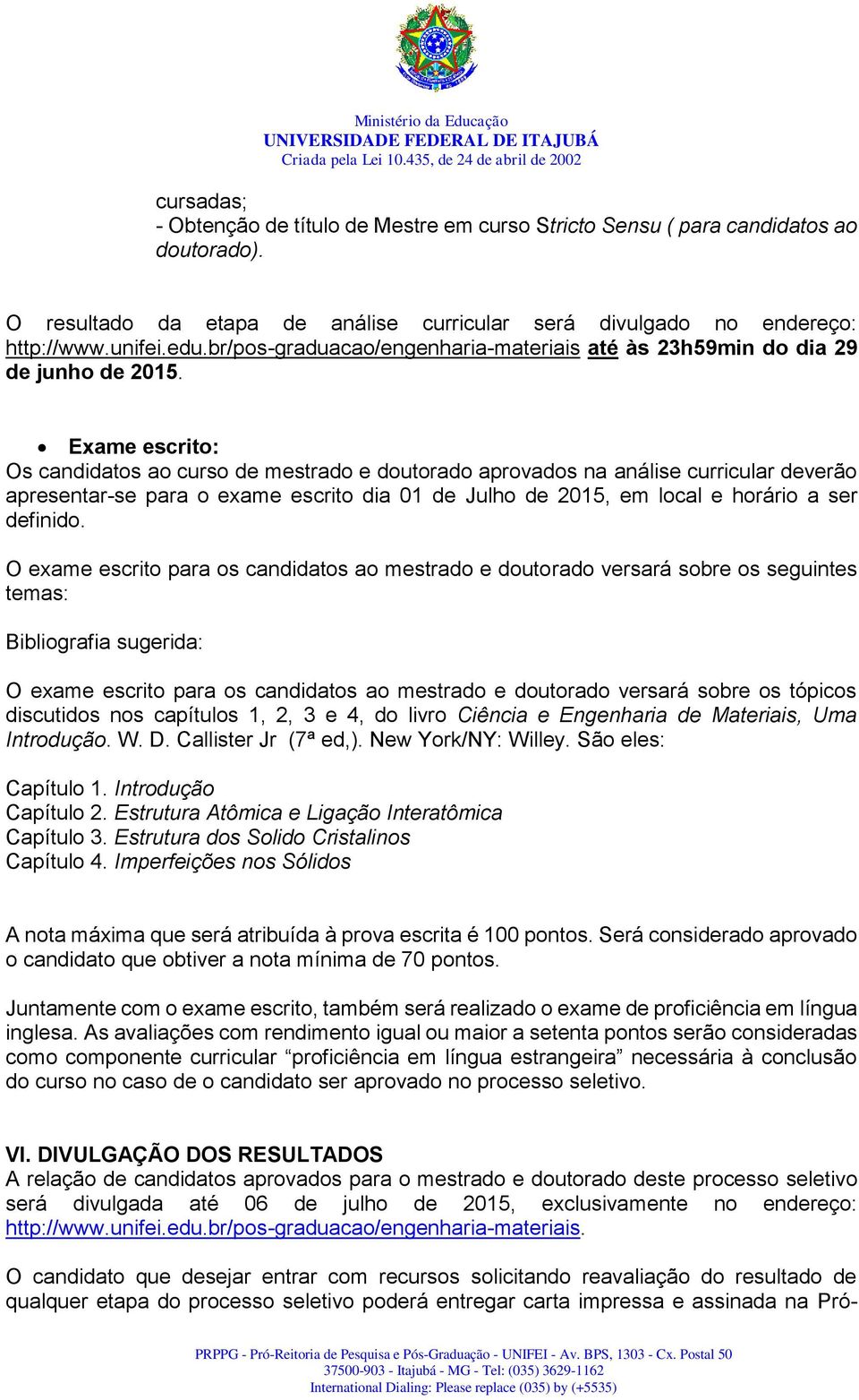 Exame escrito: Os candidatos ao curso de mestrado e doutorado aprovados na análise curricular deverão apresentar-se para o exame escrito dia 01 de Julho de 2015, em local e horário a ser definido.