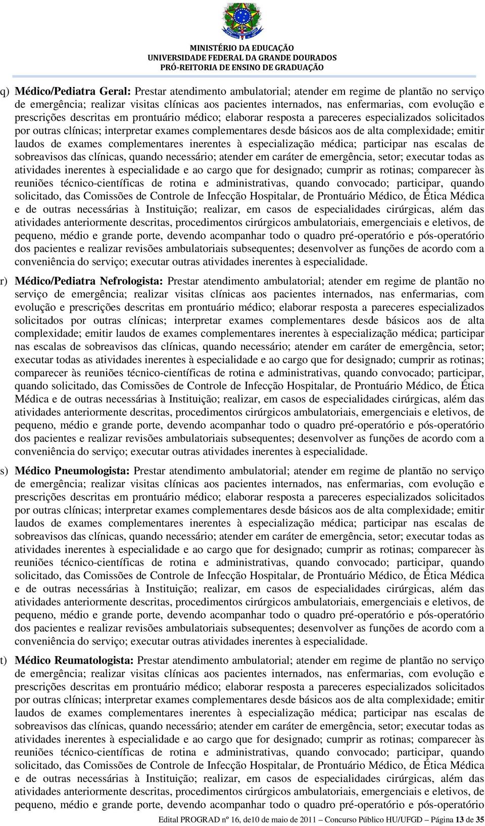 emitir laudos de exames complementares inerentes à especialização médica; participar nas escalas de sobreavisos das clínicas, quando necessário; atender em caráter de emergência, setor; executar