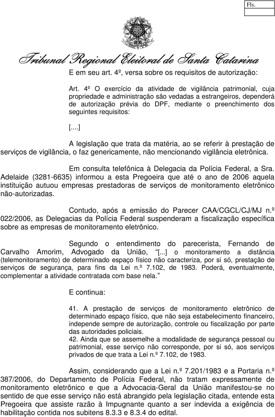 requisitos: [...] A legislação que trata da matéria, ao se referir à prestação de serviços de vigilância, o faz genericamente, não mencionando vigilância eletrônica.