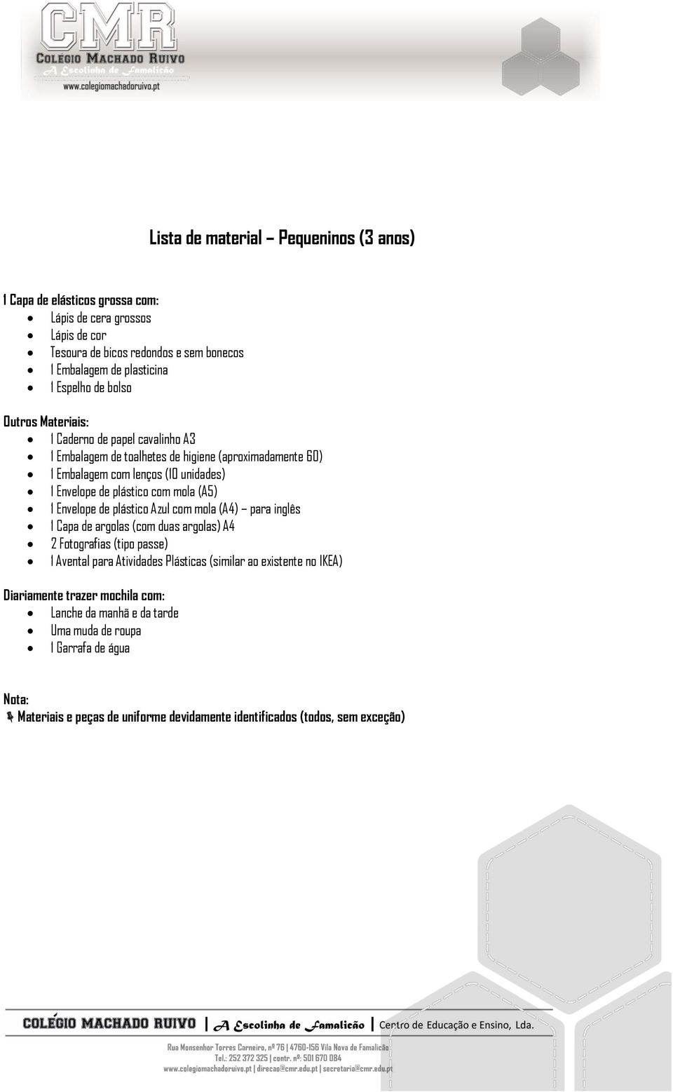 (A5) 1 Envelope de plástico Azul com mola (A4) para inglês 1 Capa de argolas (com duas argolas) A4 2 Fotografias (tipo passe) 1 Avental para Atividades Plásticas (similar ao