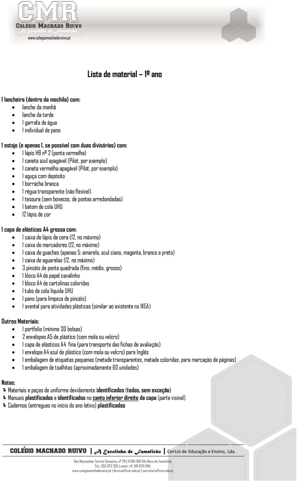 tesoura (sem bonecos, de pontas arredondadas) 1 batom de cola UHU 12 lápis de cor 1 capa de elásticos A4 grossa com: 1 caixa de lápis de cera (12, no máximo) 1 caixa de marcadores (12, no máximo) 1