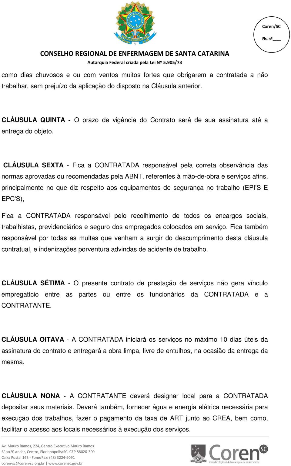 CLÁUSULA SEXTA - Fica a CONTRATADA responsável pela correta observância das normas aprovadas ou recomendadas pela ABNT, referentes à mão-de-obra e serviços afins, principalmente no que diz respeito