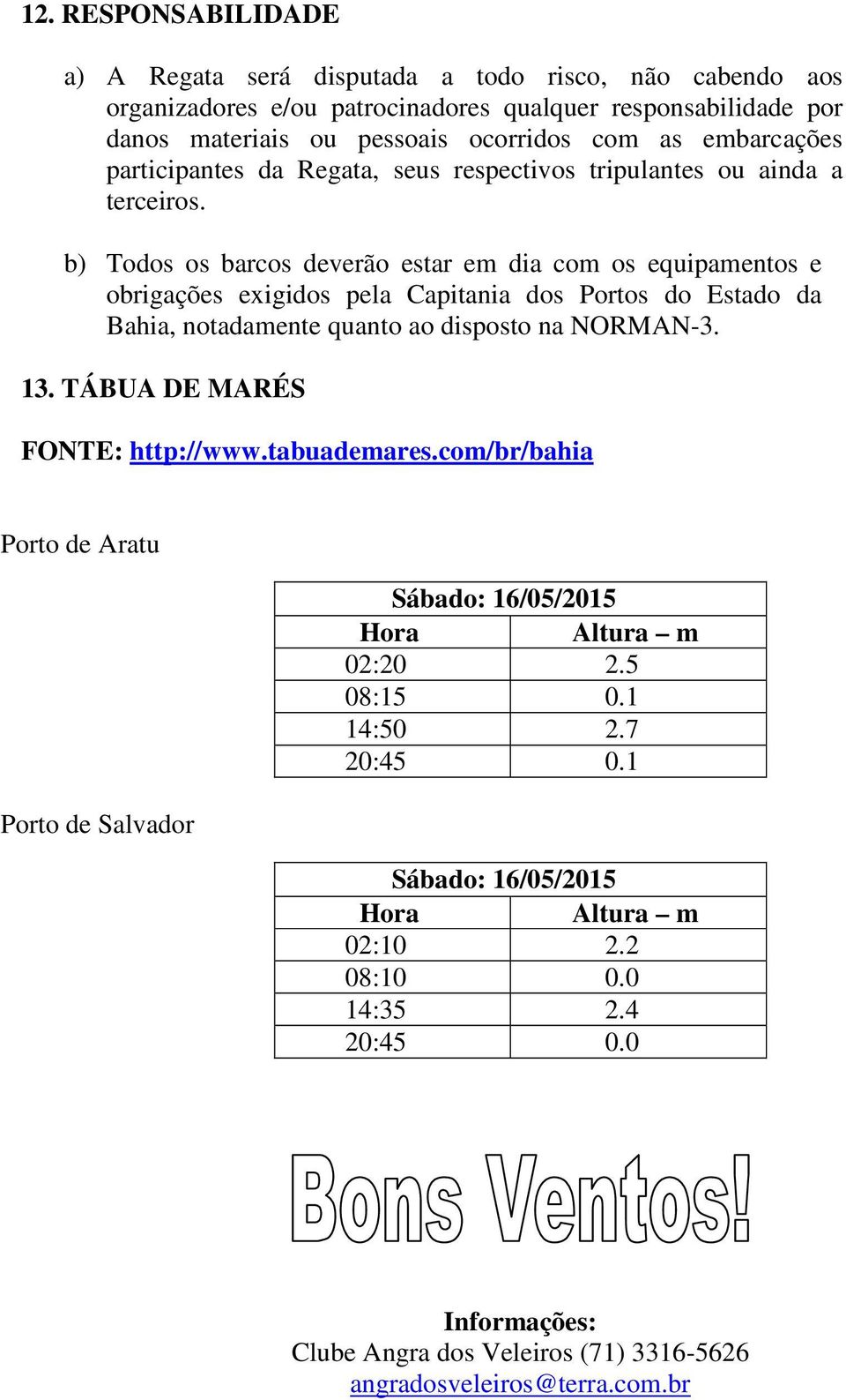 b) Todos os barcos deverão estar em dia com os equipamentos e obrigações exigidos pela Capitania dos Portos do Estado da Bahia, notadamente quanto ao disposto na NORMAN-3. 13.