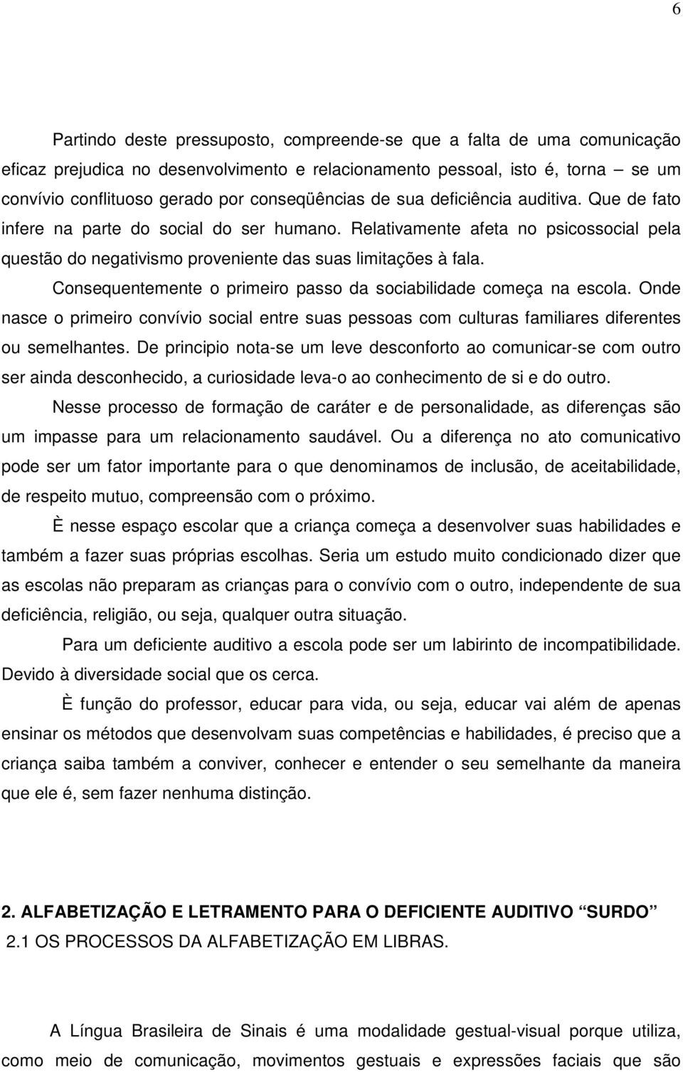 Consequentemente o primeiro passo da sociabilidade começa na escola. Onde nasce o primeiro convívio social entre suas pessoas com culturas familiares diferentes ou semelhantes.