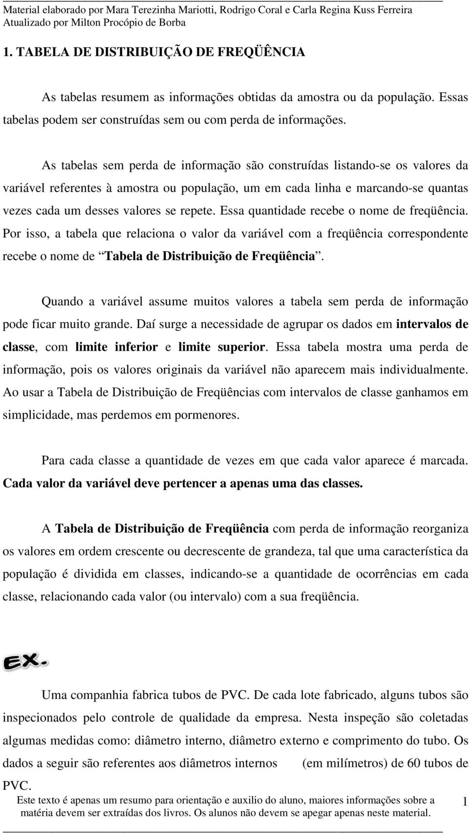 Essa quantdade recebe o nome de reqüênca. Por sso, a tabela que relacona o valor da varável com a reqüênca correspondente recebe o nome de Tabela de Dstrbução de Freqüênca.