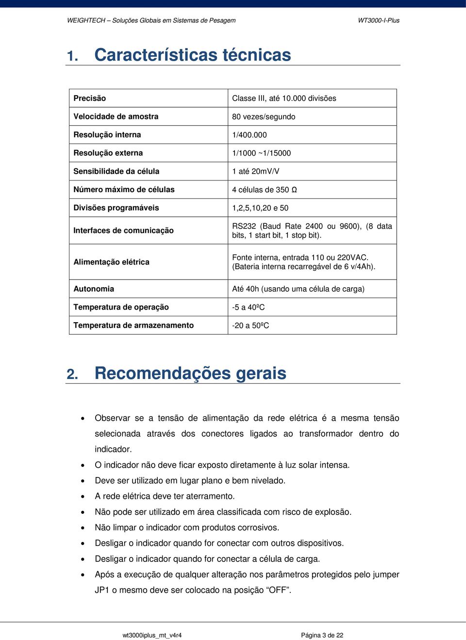 elétrica Autonomia RS232 (Baud Rate 2400 ou 9600), (8 data bits, 1 start bit, 1 stop bit). Fonte interna, entrada 110 ou 220VAC. (Bateria interna recarregável de 6 v/4ah).