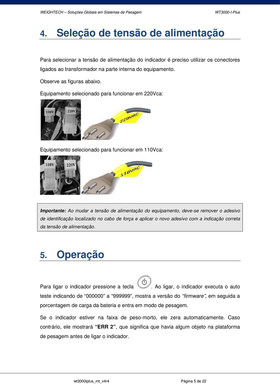 Equipamento selecionado para funcionar em 220Vca: Equipamento selecionado para funcionar em 110Vca: Importante: Ao mudar a tensão de alimentação do equipamento, deve-se remover o adesivo de