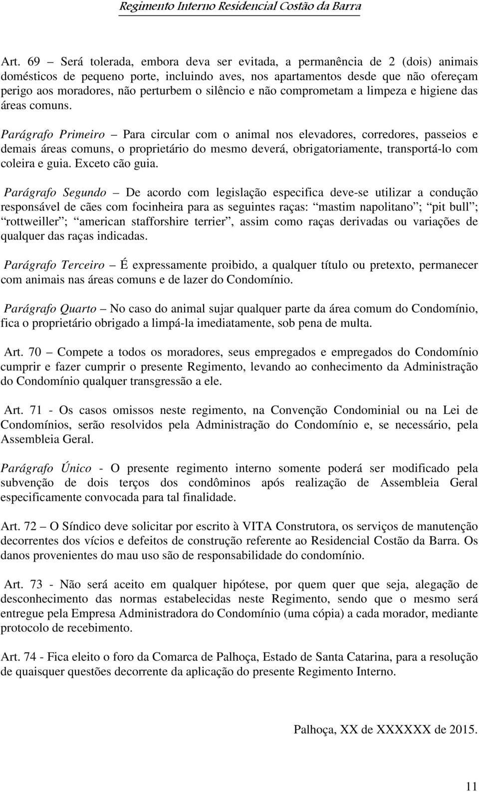 Parágrafo Primeiro Para circular com o animal nos elevadores, corredores, passeios e demais áreas comuns, o proprietário do mesmo deverá, obrigatoriamente, transportá-lo com coleira e guia.