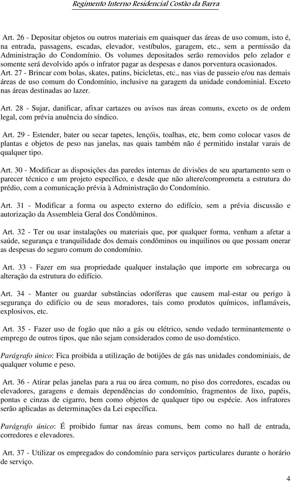 27 - Brincar com bolas, skates, patins, bicicletas, etc., nas vias de passeio e/ou nas demais áreas de uso comum do Condomínio, inclusive na garagem da unidade condominial.