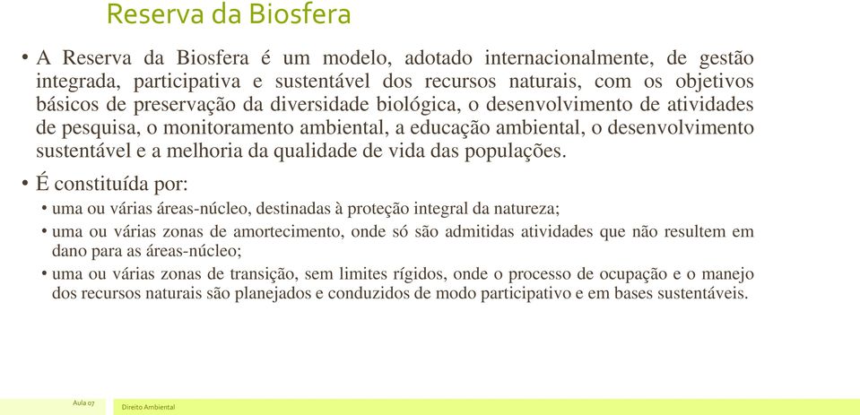 É constituída por: uma ou várias áreas-núcleo, destinadas à proteção integral da natureza; uma ou várias zonas de amortecimento, onde só são admitidas atividades que não resultem em dano para as