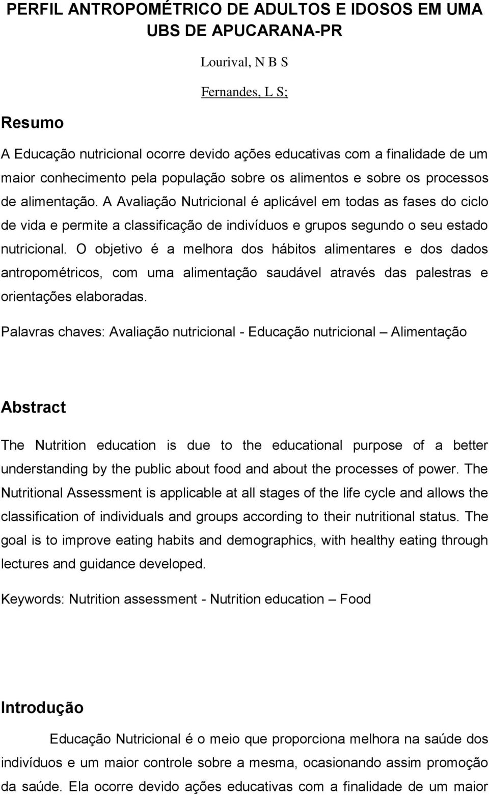 A Avaliação Nutricional é aplicável em todas as fases do ciclo de vida e permite a classificação de indivíduos e grupos segundo o seu estado nutricional.