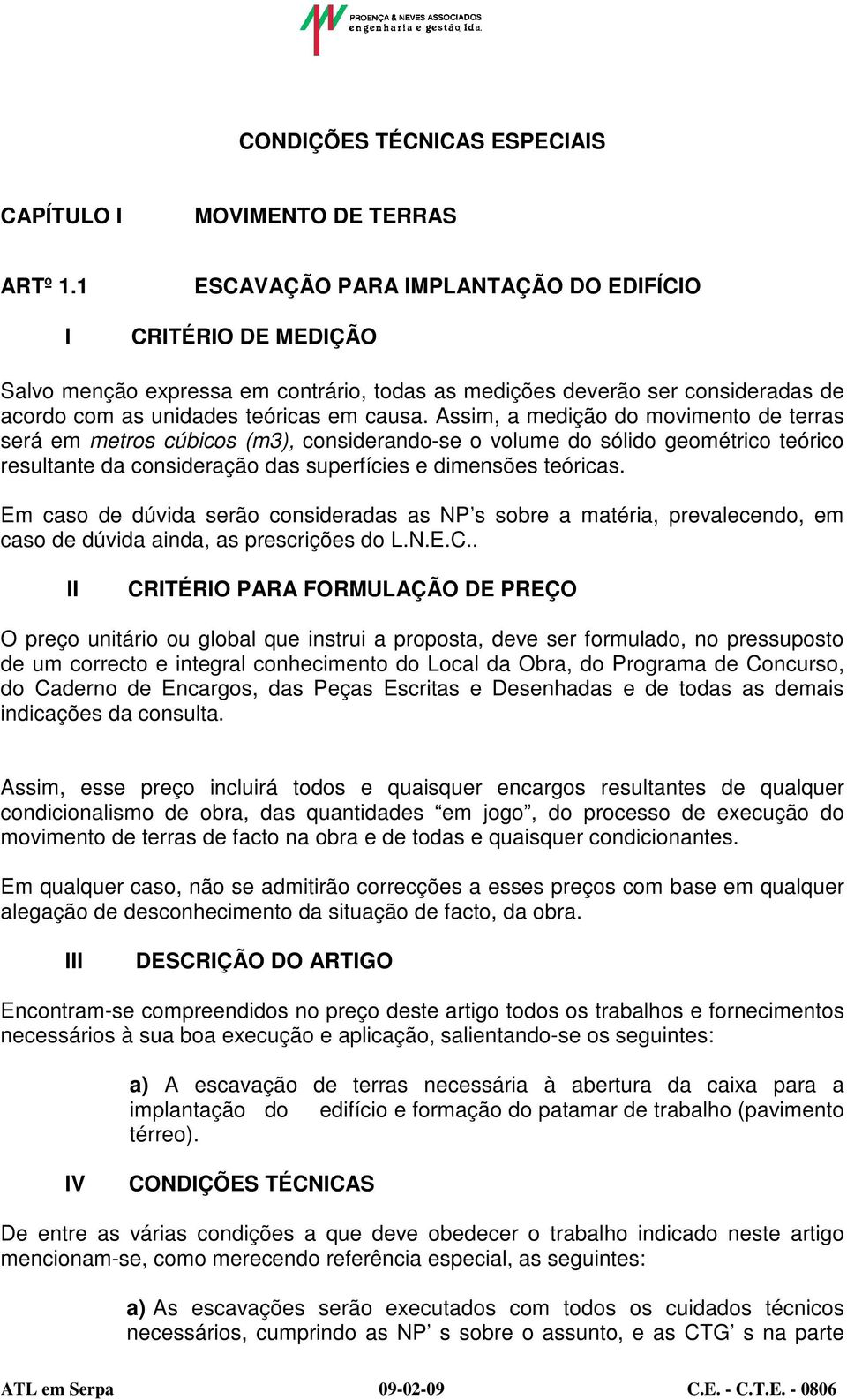 Assim, a medição do movimento de terras será em metros cúbicos (m3), considerando-se o volume do sólido geométrico teórico resultante da consideração das superfícies e dimensões teóricas.