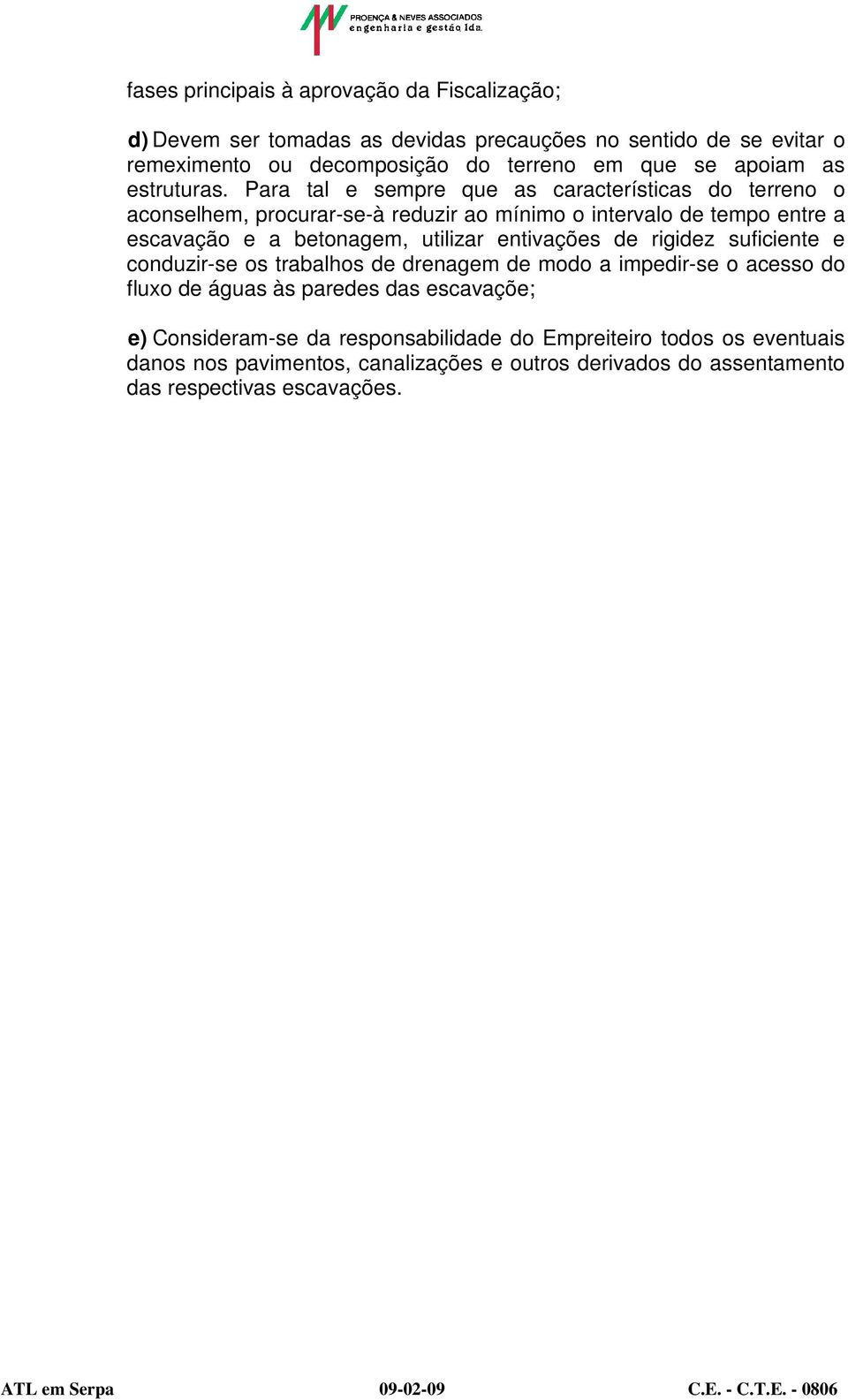 Para tal e sempre que as características do terreno o aconselhem, procurar-se-à reduzir ao mínimo o intervalo de tempo entre a escavação e a betonagem, utilizar