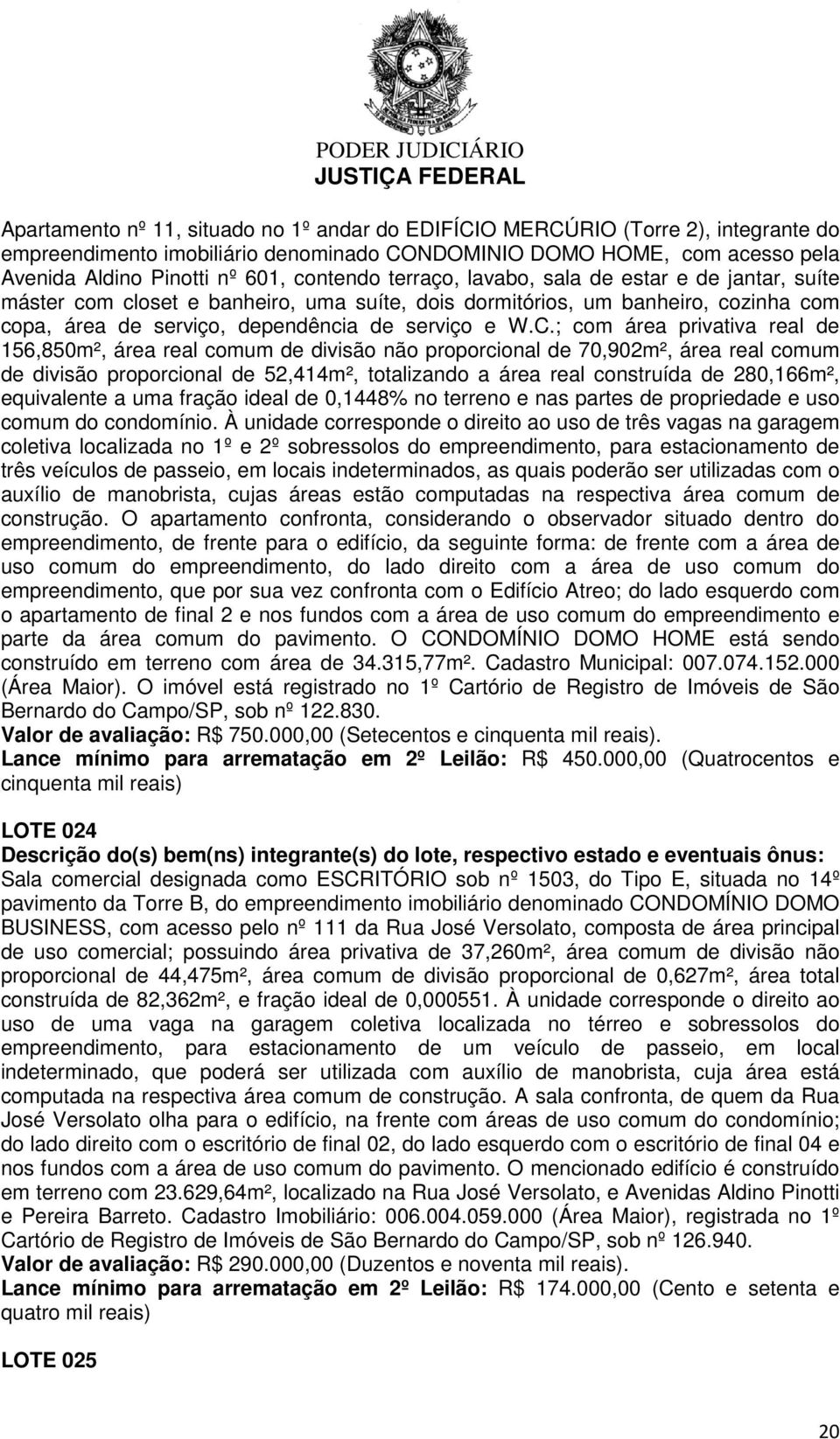 ; com área privativa real de 156,850m², área real comum de divisão não proporcional de 70,902m², área real comum de divisão proporcional de 52,414m², totalizando a área real construída de 280,166m²,