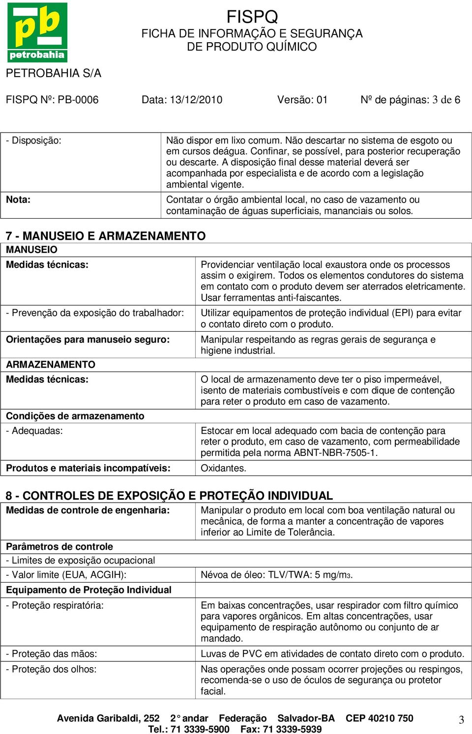 Nota: 7 - MANUSEIO E ARMAZENAMENTO MANUSEIO Medidas técnicas: Contatar o órgão ambiental local, no caso de vazamento ou contaminação de águas superficiais, mananciais ou solos.