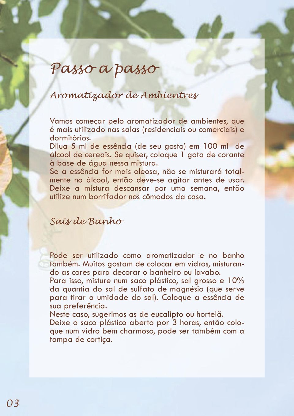 Se a essência for mais oleosa, não se misturará totalmente no álcool, então deve-se agitar antes de usar. Deixe a mistura descansar por uma semana, então utilize num borrifador nos cômodos da casa.