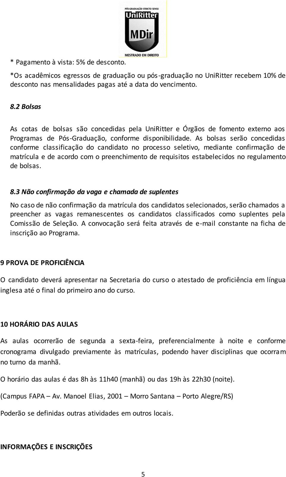 As bolsas serão concedidas conforme classificação do candidato no processo seletivo, mediante confirmação de matrícula e de acordo com o preenchimento de requisitos estabelecidos no regulamento de