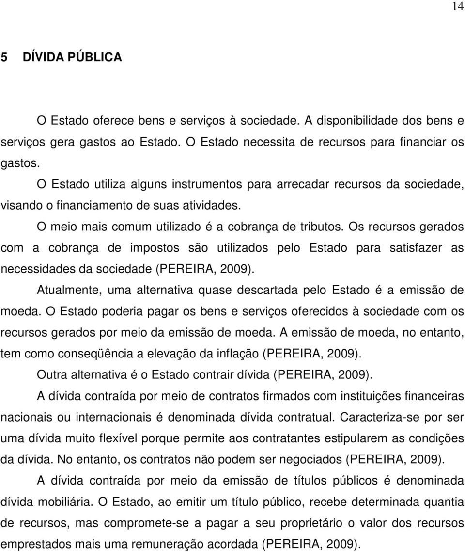 Os recursos gerados com a cobrança de impostos são utilizados pelo Estado para satisfazer as necessidades da sociedade (PEREIRA, 2009).