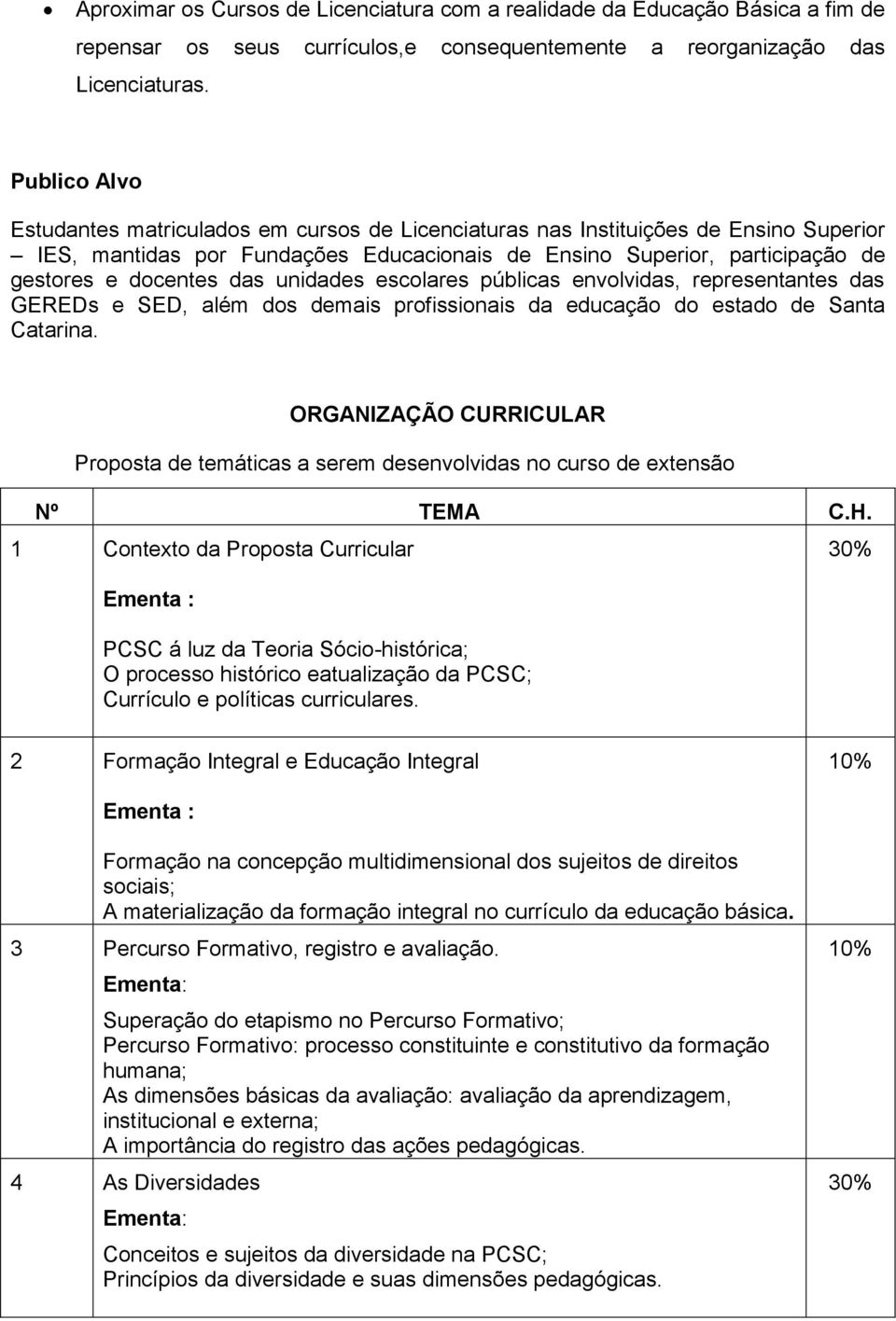 das unidades escolares públicas envolvidas, representantes das GEREDs e SED, além dos demais profissionais da educação do estado de Santa Catarina.