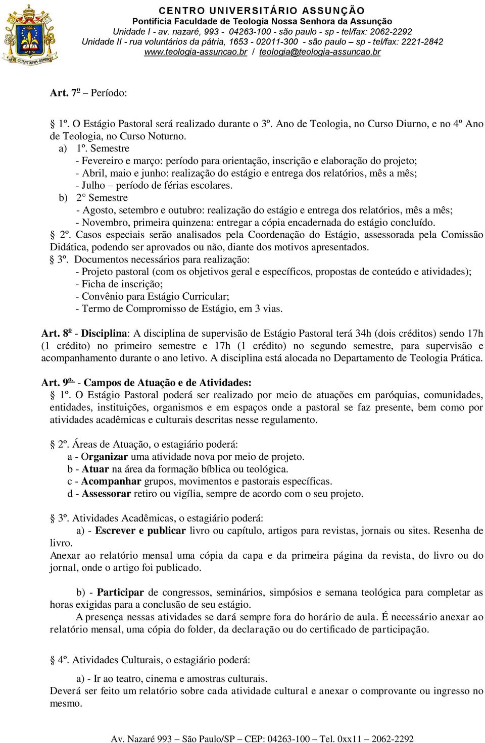 escolares. b) 2 Semestre - Agosto, setembro e outubro: realização do estágio e entrega dos relatórios, mês a mês; - Novembro, primeira quinzena: entregar a cópia encadernada do estágio concluído. 2º.