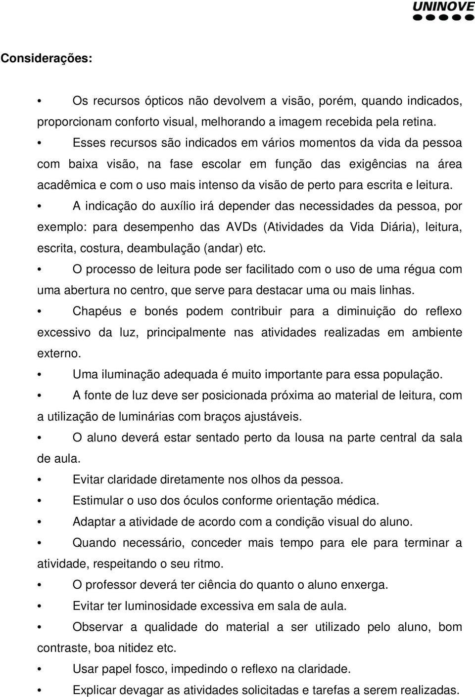 leitura. A indicação do auxílio irá depender das necessidades da pessoa, por exemplo: para desempenho das AVDs (Atividades da Vida Diária), leitura, escrita, costura, deambulação (andar) etc.