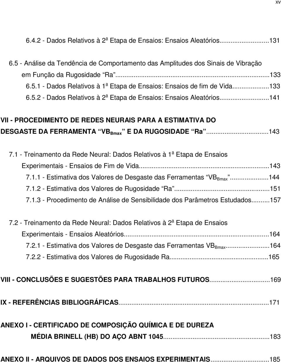 1 - Treinamento da Rede Neural: Dados Relativos à 1 a Etapa de Ensaios Experimentais - Ensaios de Fim de Vida...143 7.1.1 - Estimativa dos Valores de Desgaste das Ferramentas VB Bmax...144 7.1.2 - Estimativa dos Valores de Rugosidade Ra.