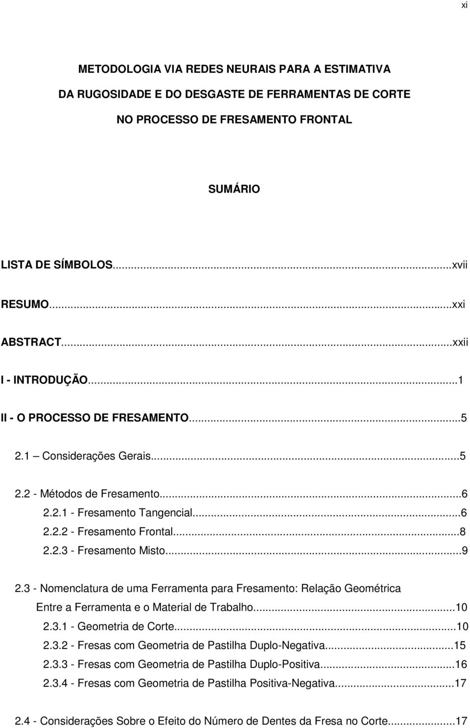 ..9 2.3 - Nomenclatura de uma Ferramenta para Fresamento: Relação Geométrica Entre a Ferramenta e o Material de Trabalho...10 2.3.1 - Geometria de Corte...10 2.3.2 - Fresas com Geometria de Pastilha Duplo-Negativa.