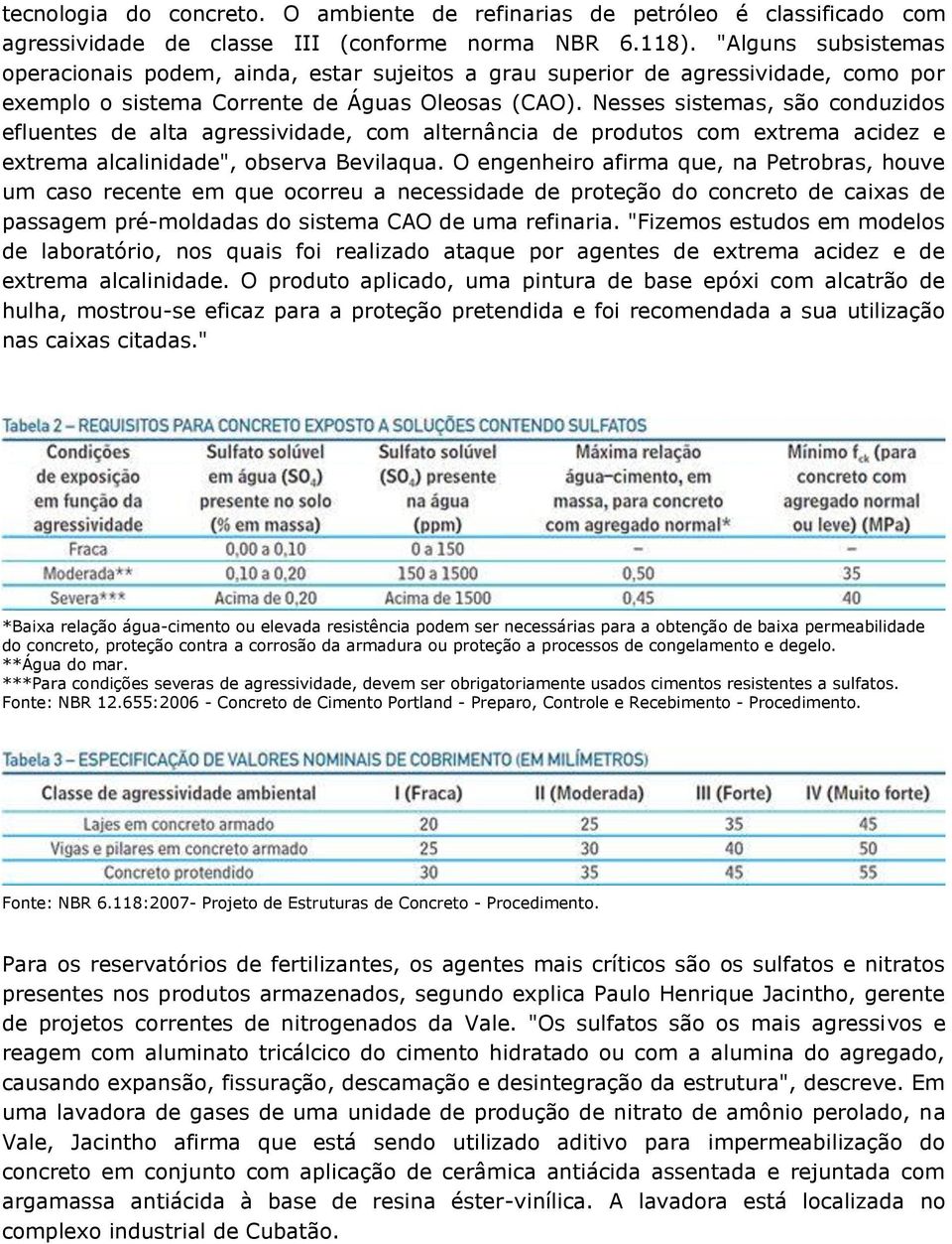 Nesses sistemas, são conduzidos efluentes de alta agressividade, com alternância de produtos com extrema acidez e extrema alcalinidade", observa Bevilaqua.