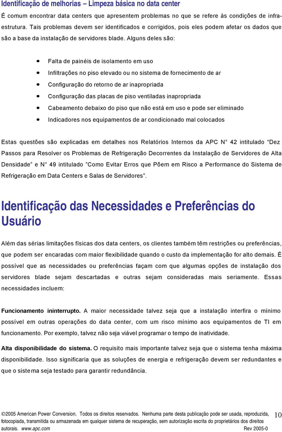 Alguns deles são: Falta de painéis de isolamento em uso Infiltrações no piso elevado ou no sistema de fornecimento de ar Configuração do retorno de ar inapropriada Configuração das placas de piso