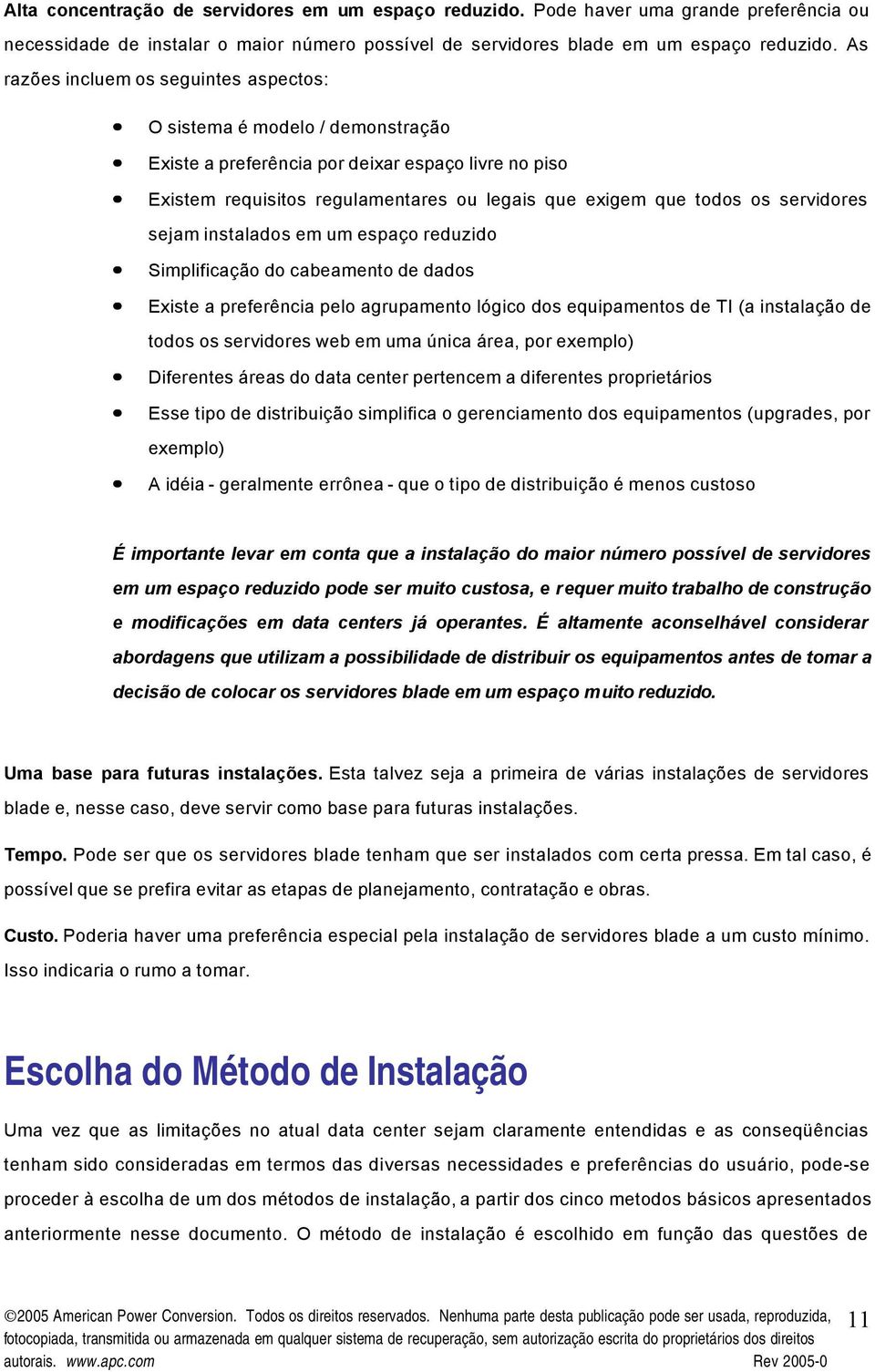 servidores sejam instalados em um espaço reduzido Simplificação do cabeamento de dados Existe a preferência pelo agrupamento lógico dos equipamentos de TI (a instalação de todos os servidores web em