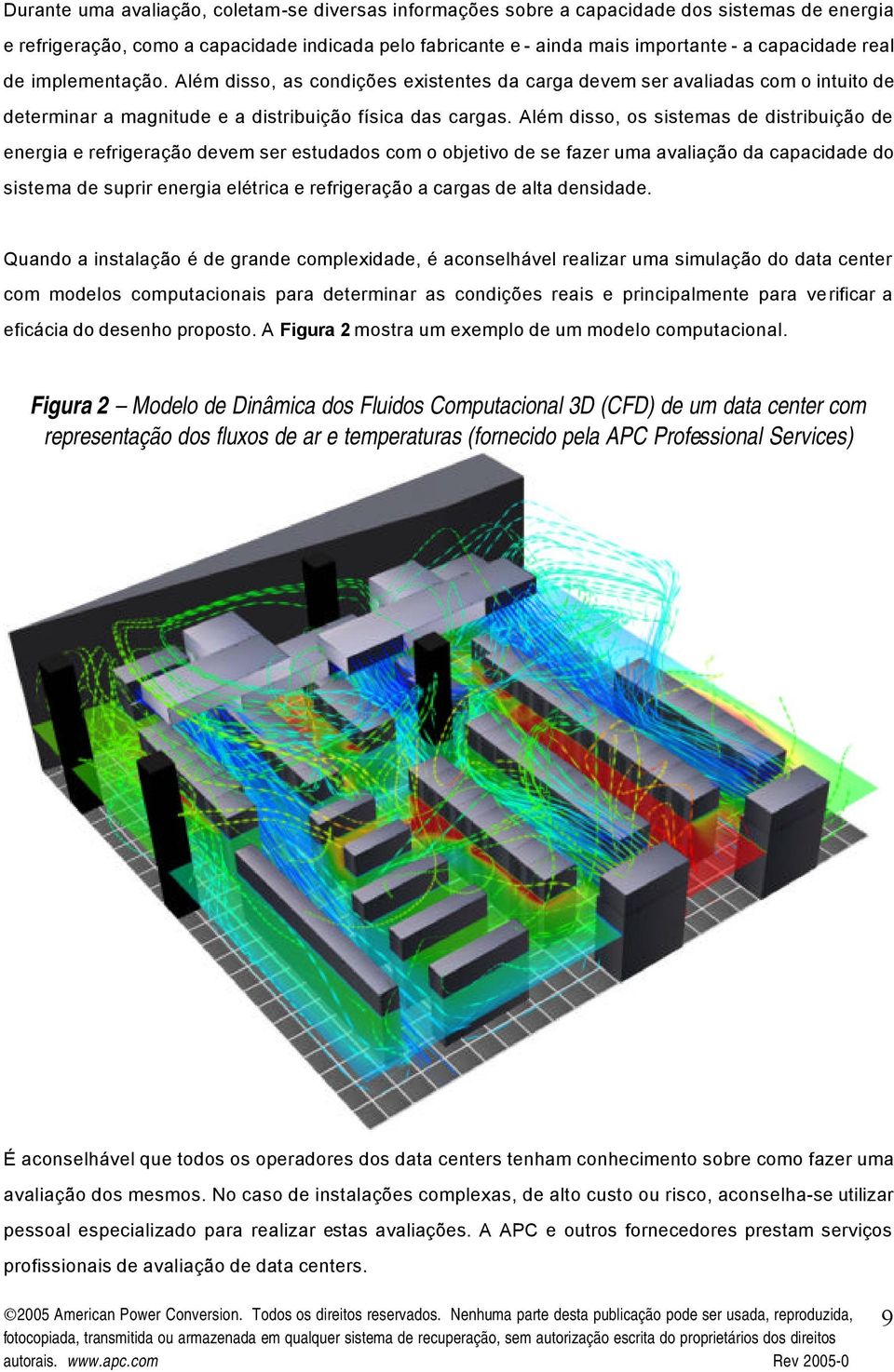 Além disso, os sistemas de distribuição de energia e refrigeração devem ser estudados com o objetivo de se fazer uma avaliação da capacidade do sistema de suprir energia elétrica e refrigeração a